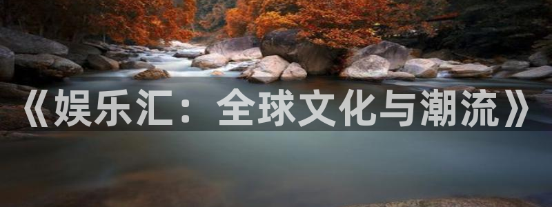 庄闲和游戏官网：《娱乐汇：全球文化与潮流》