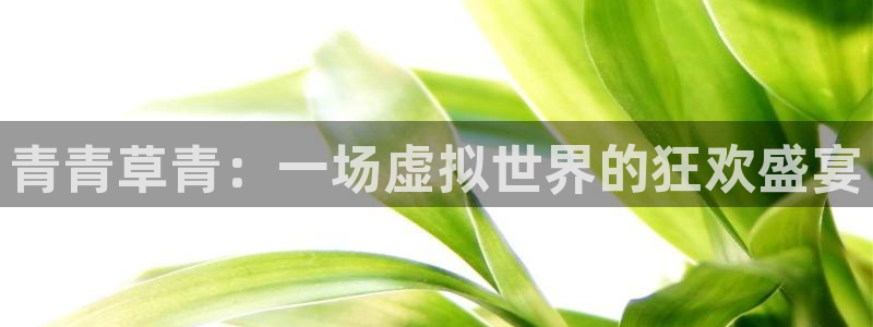 庄闲和游戏官网：青青草青：一场虚拟世界的狂欢盛宴