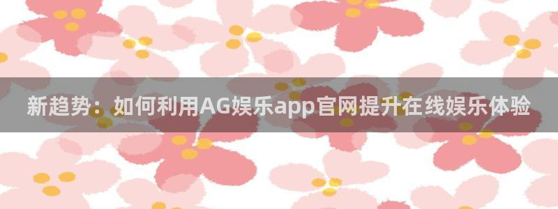 庄闲和游戏官网：新趋势：如何利用AG娱乐app官网提升在线娱乐体验